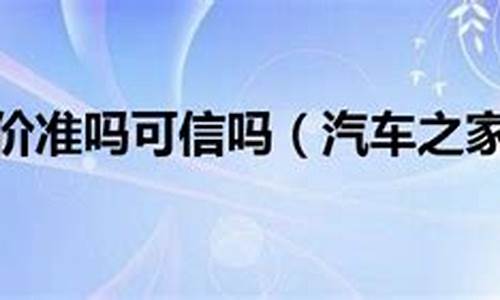 汽车之家报价准么_汽车之家报价准吗贵还是便宜啊